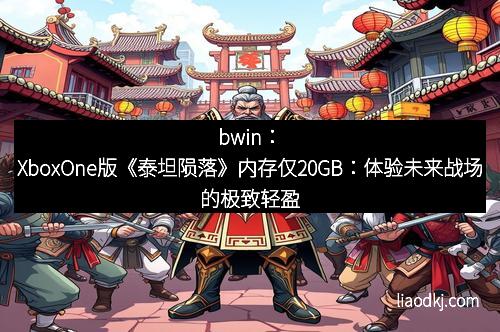 bwin:XboxOne版《泰坦陨落》内存仅20GB:体验未来战场的极致轻盈 bwin:XboxOne版《泰坦陨落》内存仅20GB:体验未来战场的极致轻盈